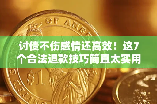 北京讨债不伤感情还高效！这7个合法追款技巧简直太实用