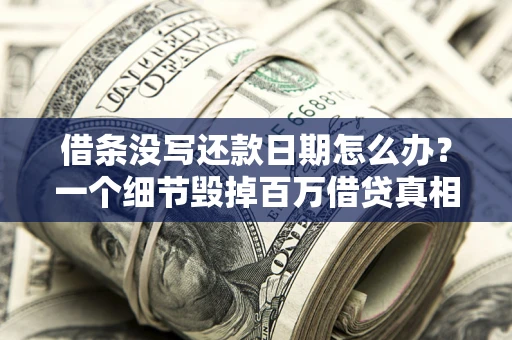 北京借条没写还款日期怎么办？一个细节毁掉百万借贷真相