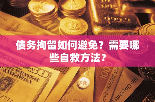 北京债务拘留如何避免？需要哪些自救方法？