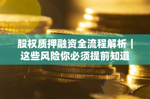 北京股权质押融资全流程解析｜这些风险你必须提前知道