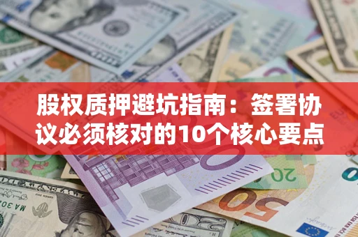 北京股权质押避坑指南：签署协议必须核对的10个核心要点
