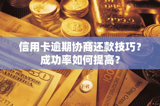 北京信用卡逾期协商还款技巧？成功率如何提高？