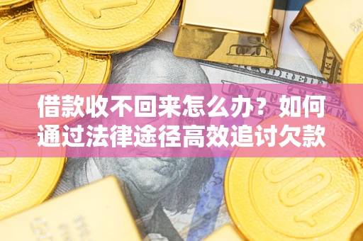 北京借款收不回来怎么办?如何通过法律途径高效追讨欠款? 北京借款收不回来怎么办?如何通过法律途径高效追讨欠款?