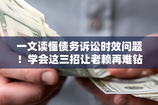 北京一文读懂债务诉讼时效问题！学会这三招让老赖再难钻空子