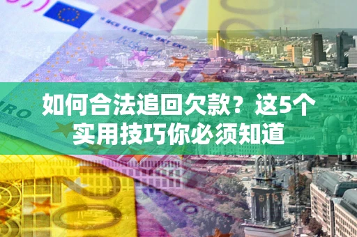 北京如何合法追回欠款？这5个实用技巧你必须知道