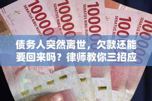 北京债务人突然离世，欠款还能要回来吗？律师教你三招应对