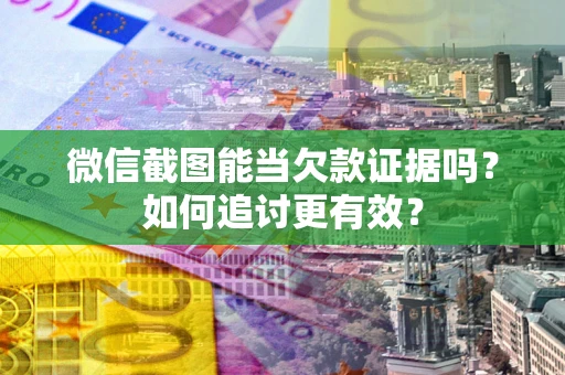 北京微信截图能当欠款证据吗？如何追讨更有效？