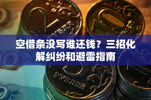 北京空借条没写谁还钱？三招化解纠纷和避雷指南