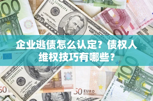北京企业逃债怎么认定？债权人维权技巧有哪些？