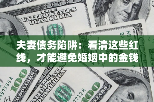 北京夫妻债务陷阱：看清这些红线，才能避免婚姻中的金钱危机