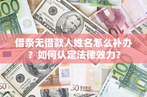 北京借条无借款人姓名怎么补办？如何认定法律效力？