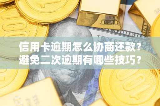 北京信用卡逾期怎么协商还款？避免二次逾期有哪些技巧？