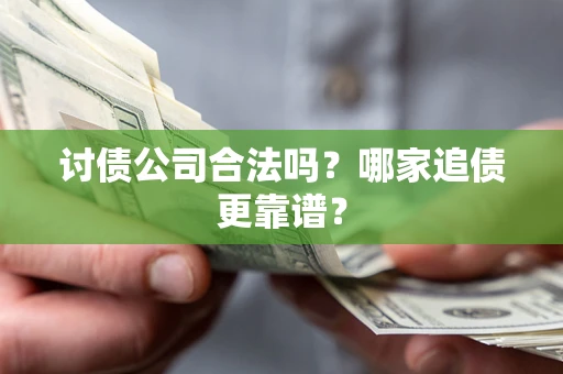 北京讨债公司合法吗？哪家追债更靠谱？