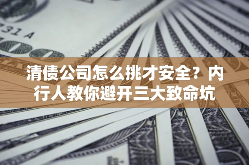 北京清债公司怎么挑才安全?内行人教你避开三大致命坑 北京清债公司怎么挑才安全?内行人教你避开三大致命坑