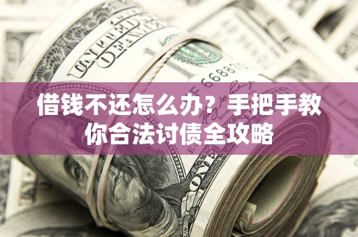 北京借钱不还怎么办？手把手教你合法讨债全攻略