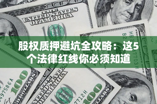 北京股权质押避坑全攻略：这5个法律红线你必须知道
