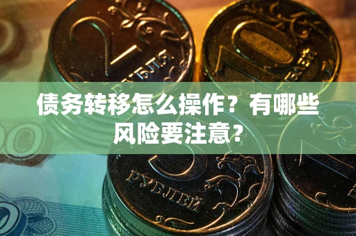 北京债务转移怎么操作？有哪些风险要注意？