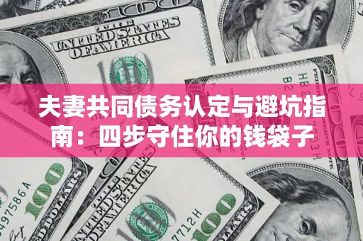 北京夫妻共同债务认定与避坑指南：四步守住你的钱袋子