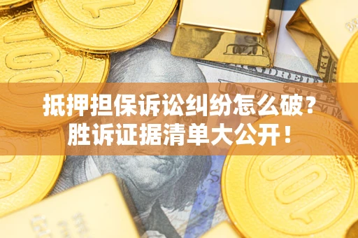 北京抵押担保诉讼纠纷怎么破？胜诉证据清单大公开！