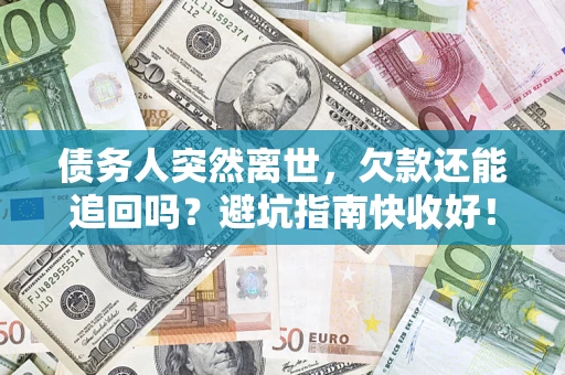北京债务人突然离世，欠款还能追回吗？避坑指南快收好！