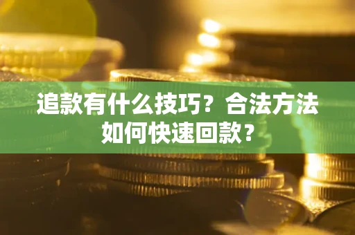 北京追款有什么技巧？合法方法如何快速回款？