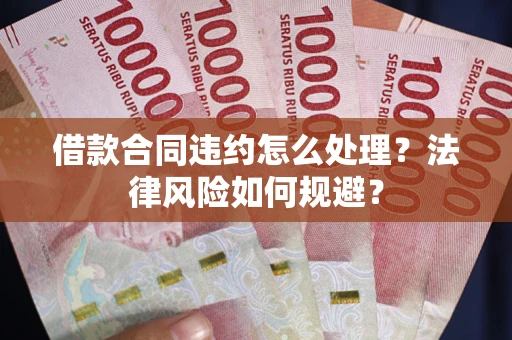 北京借款合同违约怎么处理？法律风险如何规避？
