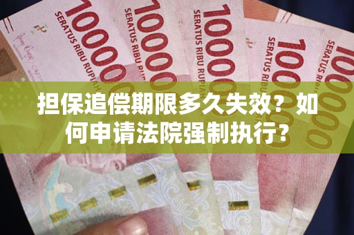 北京担保追偿期限多久失效？如何申请法院强制执行？