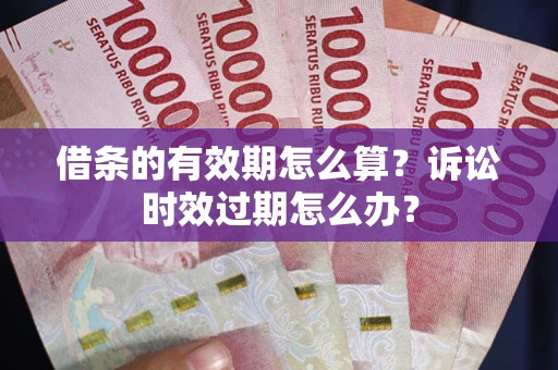 北京借条的有效期怎么算？诉讼时效过期怎么办？