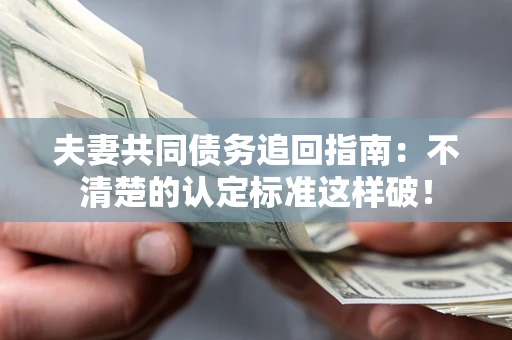 北京夫妻共同债务追回指南：不清楚的认定标准这样破！