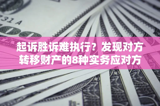 北京起诉胜诉难执行？发现对方转移财产的8种实务应对方案