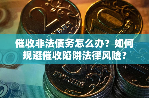 北京催收非法债务怎么办？如何规避催收陷阱法律风险？