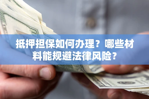 北京抵押担保如何办理？哪些材料能规避法律风险？