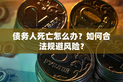 北京债务人死亡怎么办？如何合法规避风险？