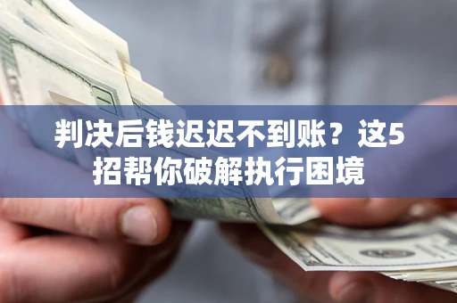 北京判决后钱迟迟不到账？这5招帮你破解执行困境