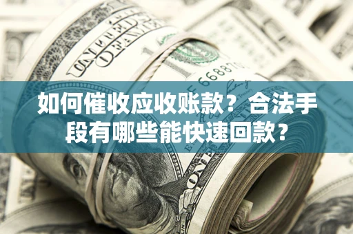 北京如何催收应收账款？合法手段有哪些能快速回款？
