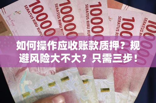 北京如何操作应收账款质押？规避风险大不大？只需三步！