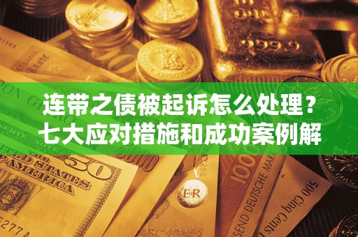 北京连带之债被起诉怎么处理？七大应对措施和成功案例解析