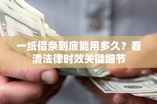 北京一纸借条到底能用多久？看清法律时效关键细节