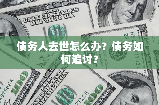 北京债务人去世怎么办？债务如何追讨？