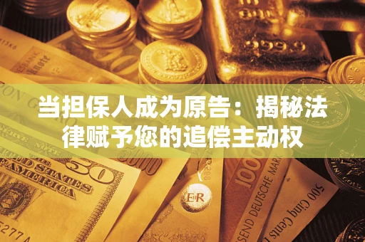 北京当担保人成为原告:揭秘法律赋予您的追偿主动权 北京当担保人成为原告:揭秘法律赋予您的追偿主动权