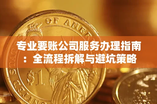 北京专业要账公司服务办理指南：全流程拆解与避坑策略