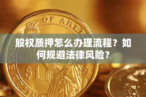 北京股权质押怎么办理流程？如何规避法律风险？