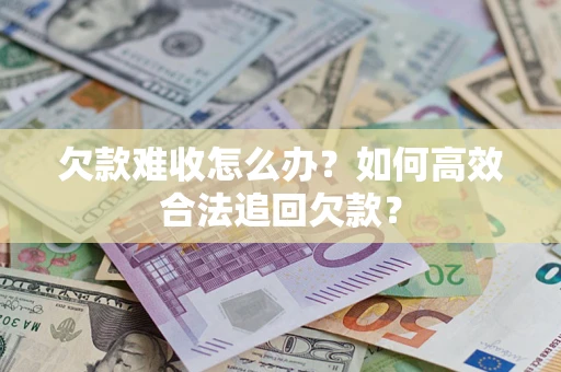 北京欠款难收怎么办？如何高效合法追回欠款？