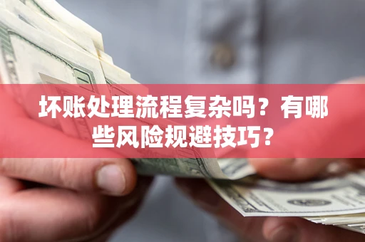 北京坏账处理流程复杂吗？有哪些风险规避技巧？