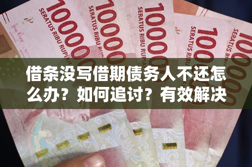 北京借条没写借期债务人不还怎么办？如何追讨？有效解决方案！