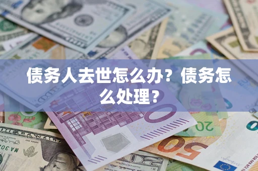 北京债务人去世怎么办？债务怎么处理？