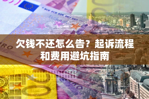 北京欠钱不还怎么告？起诉流程和费用避坑指南