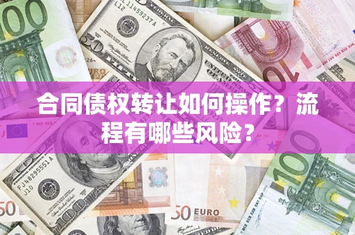北京合同债权转让如何操作？流程有哪些风险？