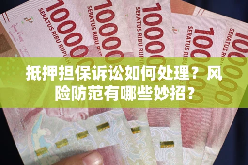 北京抵押担保诉讼如何处理？风险防范有哪些妙招？