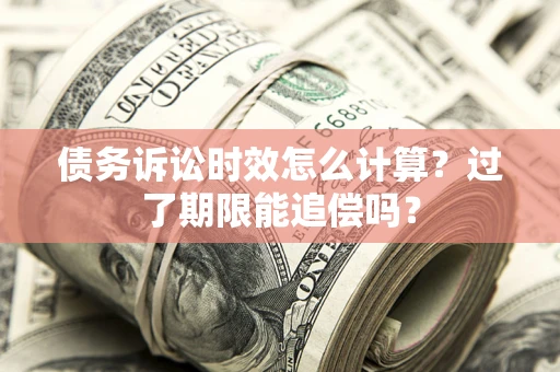 北京债务诉讼时效怎么计算？过了期限能追偿吗？